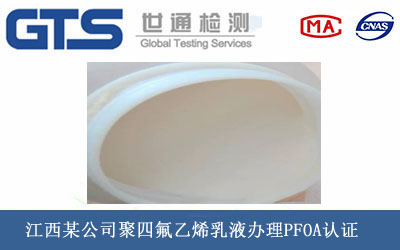 江西某公司聚四氟乙烯乳液办理PFOA认证 江西某公司聚四氟乙烯乳液办理PFOA认证